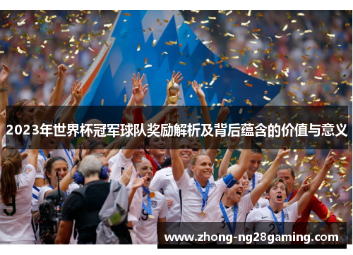 2023年世界杯冠军球队奖励解析及背后蕴含的价值与意义