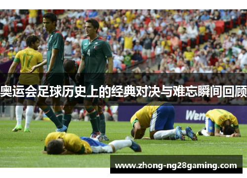 奥运会足球历史上的经典对决与难忘瞬间回顾