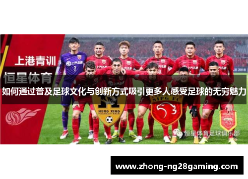 如何通过普及足球文化与创新方式吸引更多人感受足球的无穷魅力
