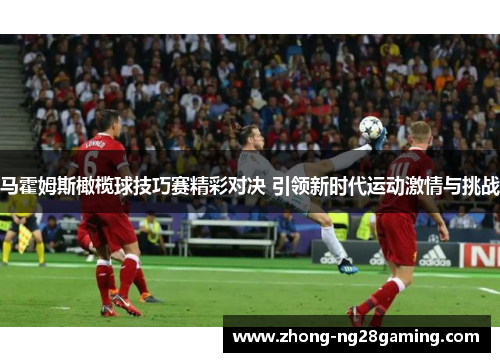 马霍姆斯橄榄球技巧赛精彩对决 引领新时代运动激情与挑战