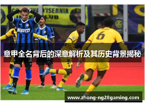 意甲全名背后的深意解析及其历史背景揭秘