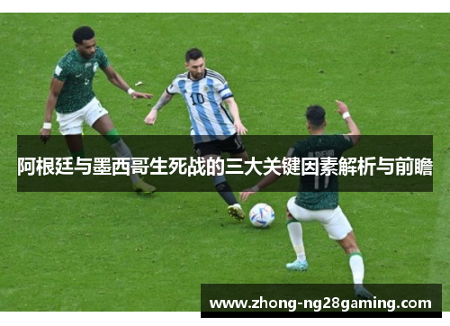 阿根廷与墨西哥生死战的三大关键因素解析与前瞻