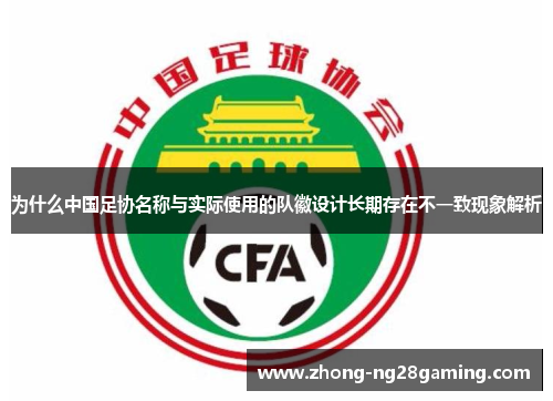为什么中国足协名称与实际使用的队徽设计长期存在不一致现象解析