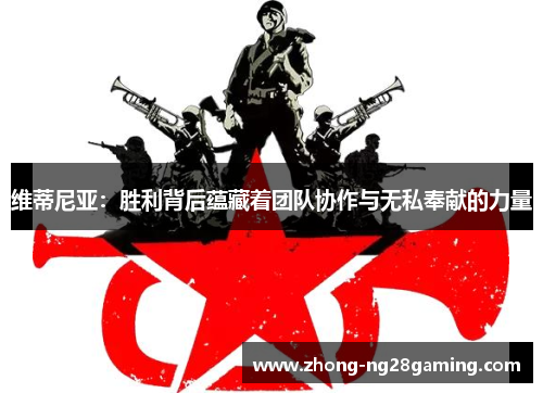 维蒂尼亚：胜利背后蕴藏着团队协作与无私奉献的力量