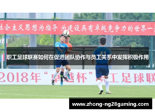 职工足球联赛如何在促进团队协作与员工关系中发挥积极作用