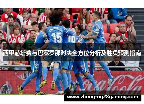 西甲赫塔费与巴塞罗那对决全方位分析及胜负预测指南