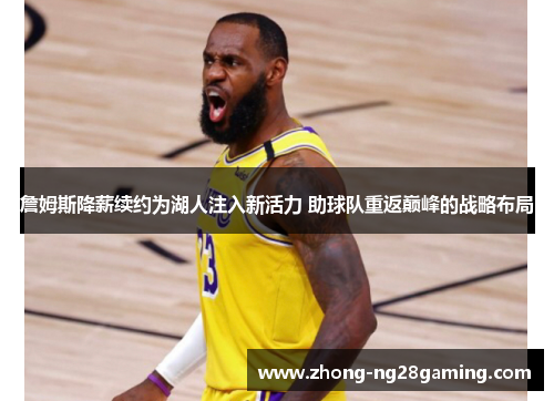 詹姆斯降薪续约为湖人注入新活力 助球队重返巅峰的战略布局