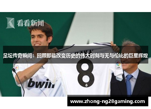 足坛传奇瞬间：回顾那些改变历史的伟大时刻与无与伦比的巨星辉煌