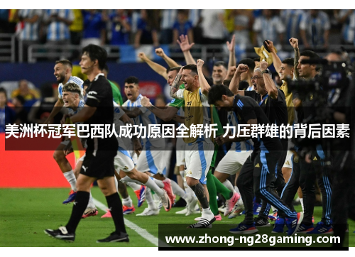 美洲杯冠军巴西队成功原因全解析 力压群雄的背后因素