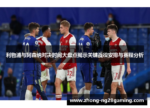 利物浦与阿森纳对决时间大盘点揭示关键战役安排与赛程分析