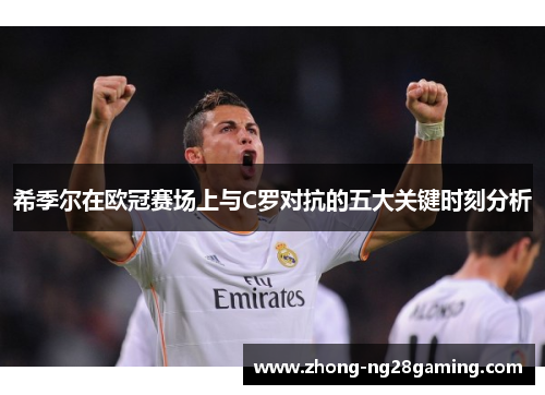 希季尔在欧冠赛场上与C罗对抗的五大关键时刻分析
