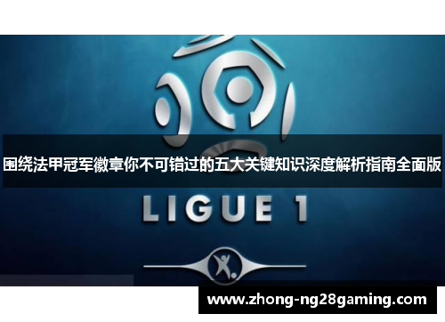 围绕法甲冠军徽章你不可错过的五大关键知识深度解析指南全面版