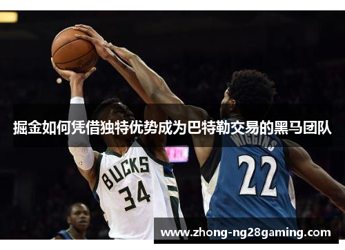 掘金如何凭借独特优势成为巴特勒交易的黑马团队