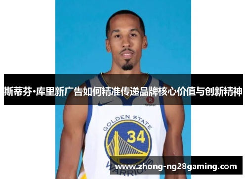 斯蒂芬·库里新广告如何精准传递品牌核心价值与创新精神