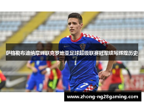 萨格勒布迪纳摩蝉联克罗地亚足球超级联赛冠军续写辉煌历史