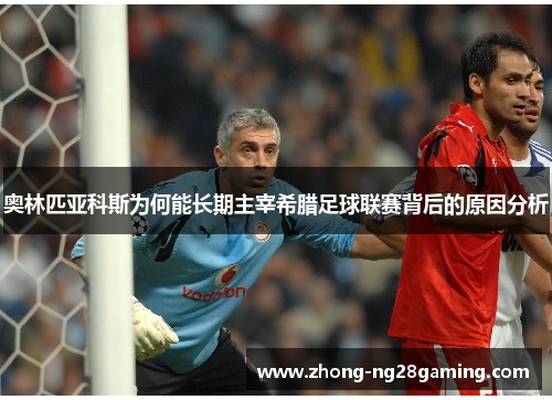 奥林匹亚科斯为何能长期主宰希腊足球联赛背后的原因分析