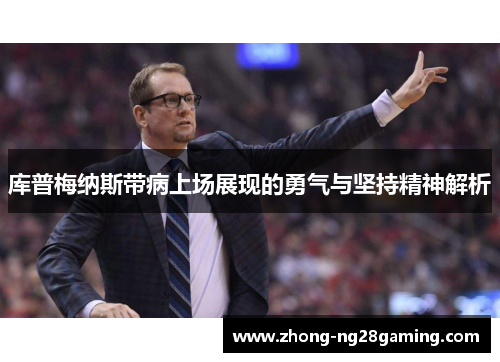 库普梅纳斯带病上场展现的勇气与坚持精神解析