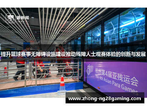 提升篮球赛事无障碍设施建设推动残障人士观赛体验的创新与发展
