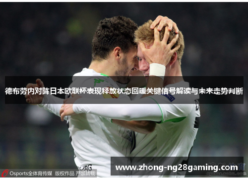 德布劳内对阵日本欧联杯表现释放状态回暖关键信号解读与未来走势判断