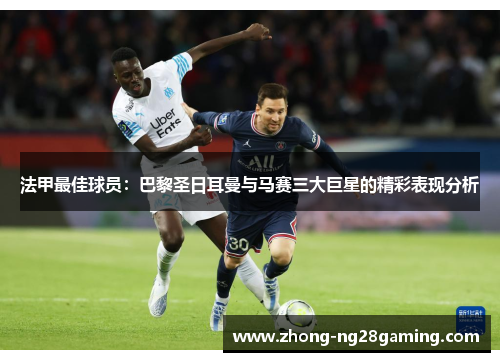 法甲最佳球员：巴黎圣日耳曼与马赛三大巨星的精彩表现分析