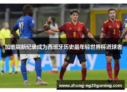 加维刷新纪录成为西班牙历史最年轻世界杯进球者
