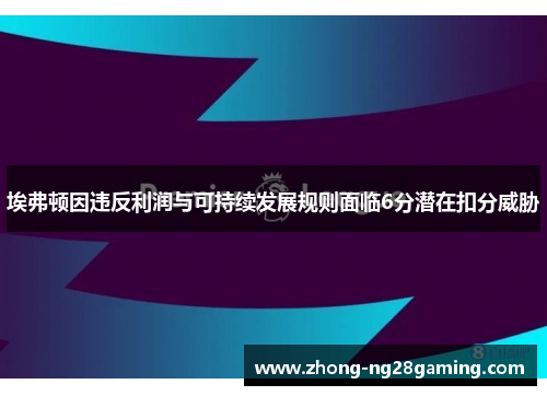 埃弗顿因违反利润与可持续发展规则面临6分潜在扣分威胁