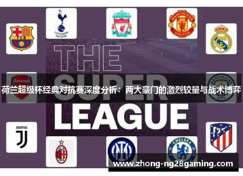 荷兰超级杯经典对抗赛深度分析：两大豪门的激烈较量与战术博弈