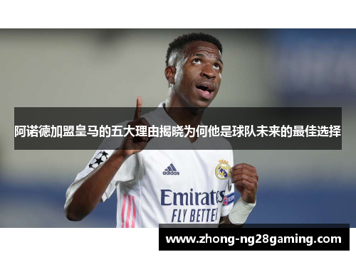 阿诺德加盟皇马的五大理由揭晓为何他是球队未来的最佳选择
